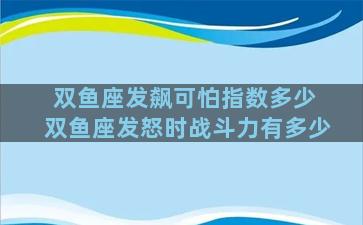 双鱼座发飙可怕指数多少 双鱼座发怒时战斗力有多少